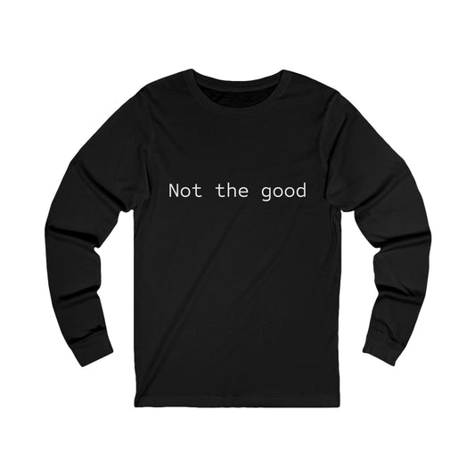 Not The Good Unisex Jersey Long Sleeve Tee